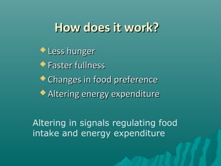 How does it work?How does it work?
 Less hungerLess hunger
 Faster fullnessFaster fullness
 Changes in food preferenceChanges in food preference
 Altering energy expenditureAltering energy expenditure
Altering in signals regulating food
intake and energy expenditure
 