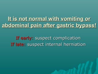 It is not normal with vomiting orIt is not normal with vomiting or
abdominal pain after gastric bypass!abdominal pain after gastric bypass!
If early:If early: suspect complicationsuspect complication
If late:If late: suspect internal herniationsuspect internal herniation
 