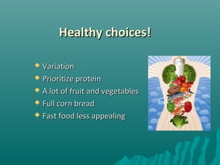 Healthy choices!Healthy choices!
 VariationVariation
 Prioritize proteinPrioritize protein
 A lot of fruit and vegetablesA lot of fruit and vegetables
 Full corn breadFull corn bread
 Fast food less appealingFast food less appealing
 