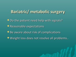 Bariatric/ metabolic surgeryBariatric/ metabolic surgery
 Do the patient need help with signals?Do the patient need help with signals?
 Reasonable expectationsReasonable expectations
 Be aware about risk of complicationsBe aware about risk of complications
 Weight loss does not resolve all problems..Weight loss does not resolve all problems..
 