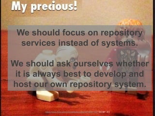 We should focus on repository
services instead of systems.
We should ask ourselves whether
it is always best to develop an...