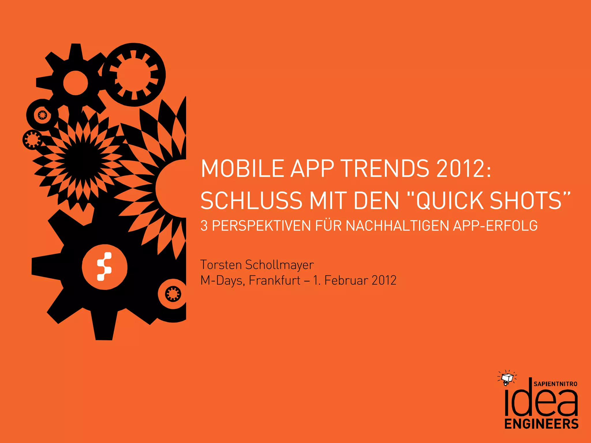 MOBILE APP TRENDS 2012:
SCHLUSS MIT DEN "QUICK SHOTS”
3 PERSPEKTIVEN FÜR NACHHALTIGEN APP-ERFOLG

Torsten Schollmayer
M-Days, Frankfurt – 1. Februar 2012




                                             1
 