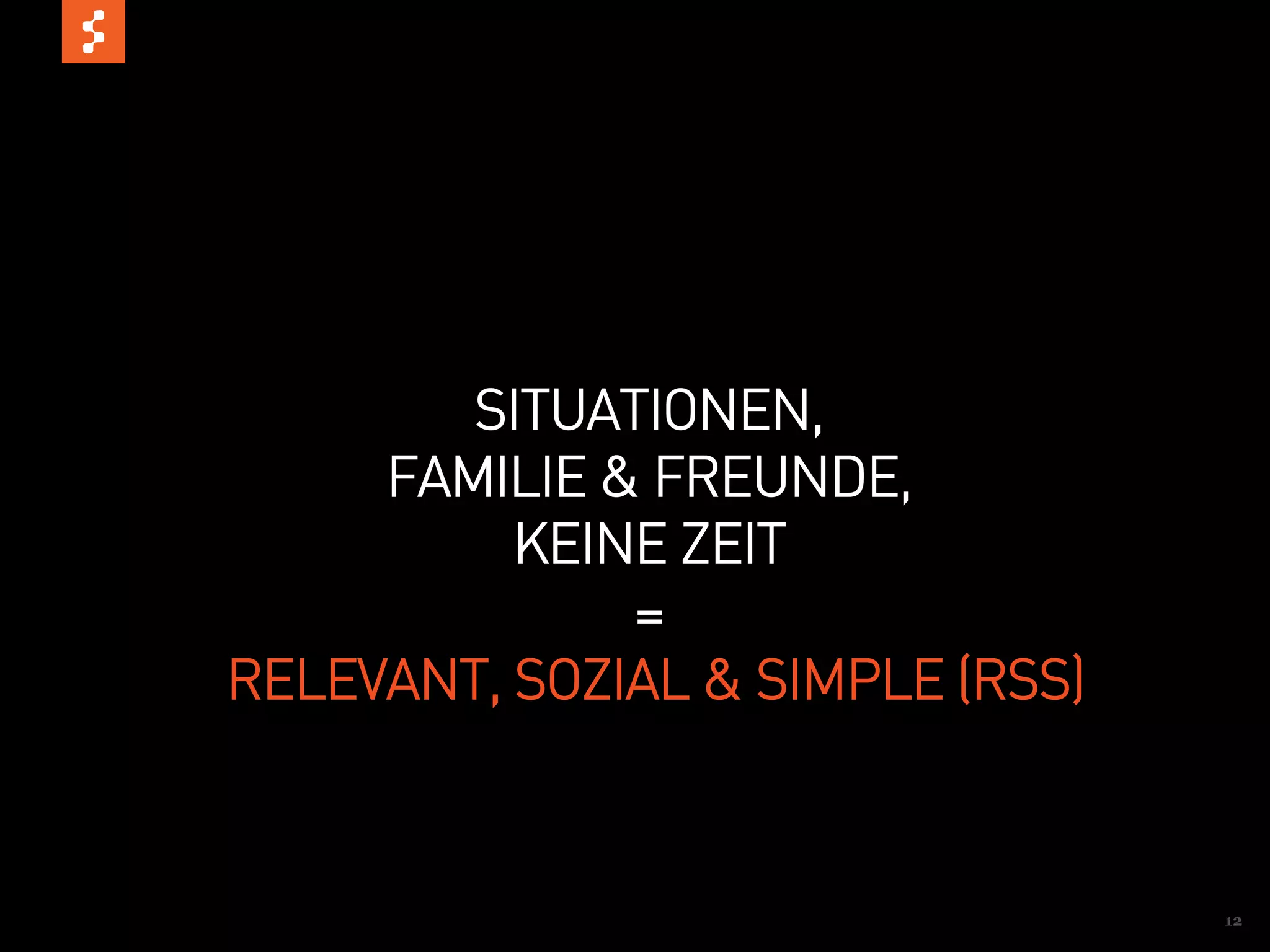 SITUATIONEN,
     FAMILIE & FREUNDE,
          KEINE ZEIT
              =
RELEVANT, SOZIAL & SIMPLE (RSS)



                                  12
 