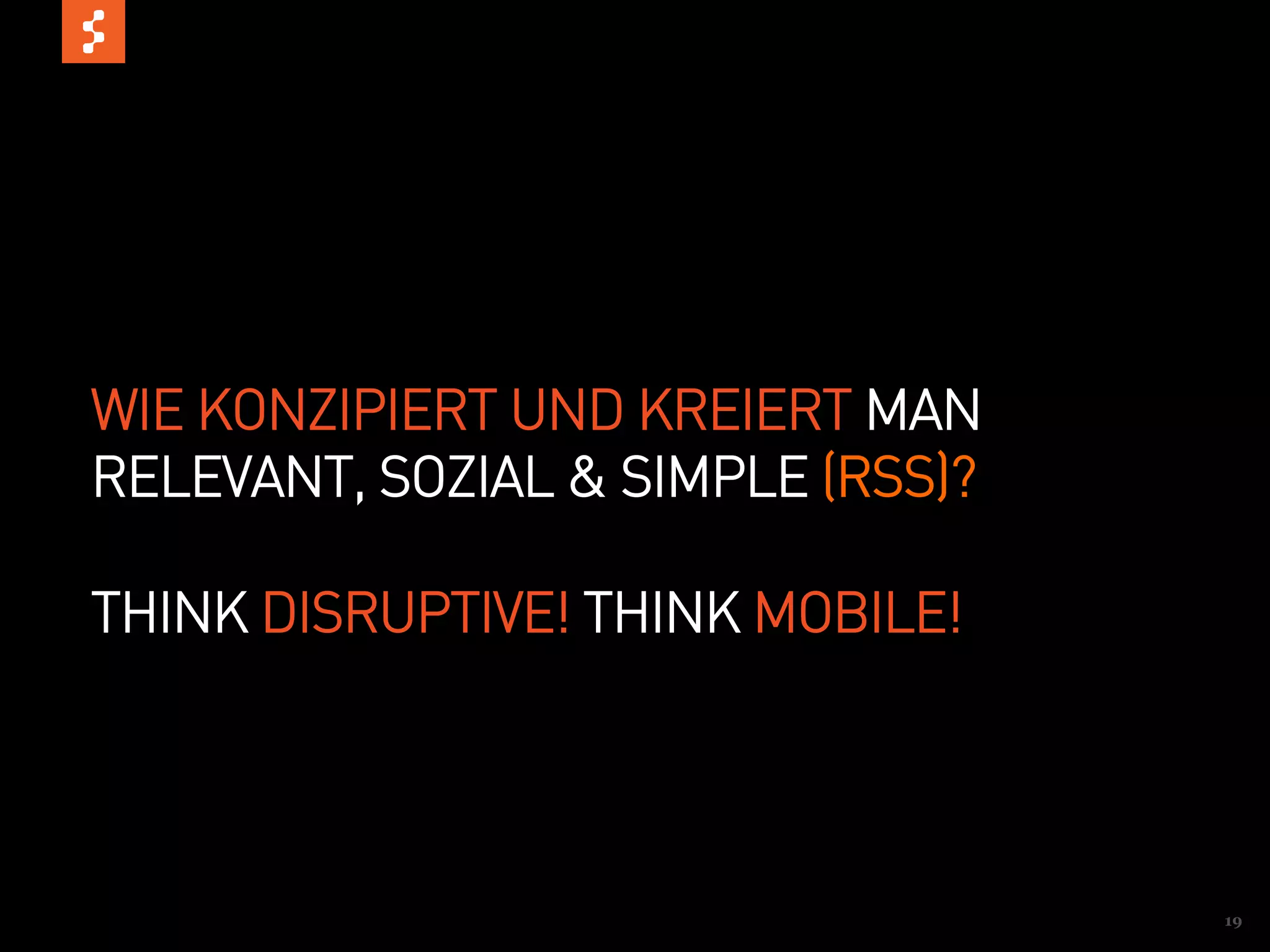 WIE KONZIPIERT UND KREIERT MAN
RELEVANT, SOZIAL & SIMPLE (RSS)?

THINK DISRUPTIVE! THINK MOBILE!




                                   19
 