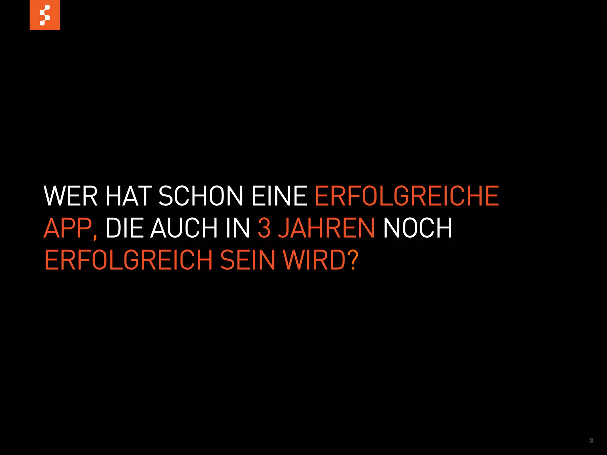 WER HAT SCHON EINE ERFOLGREICHE
APP, DIE AUCH IN 3 JAHREN NOCH
ERFOLGREICH SEIN WIRD?




                                  2
 