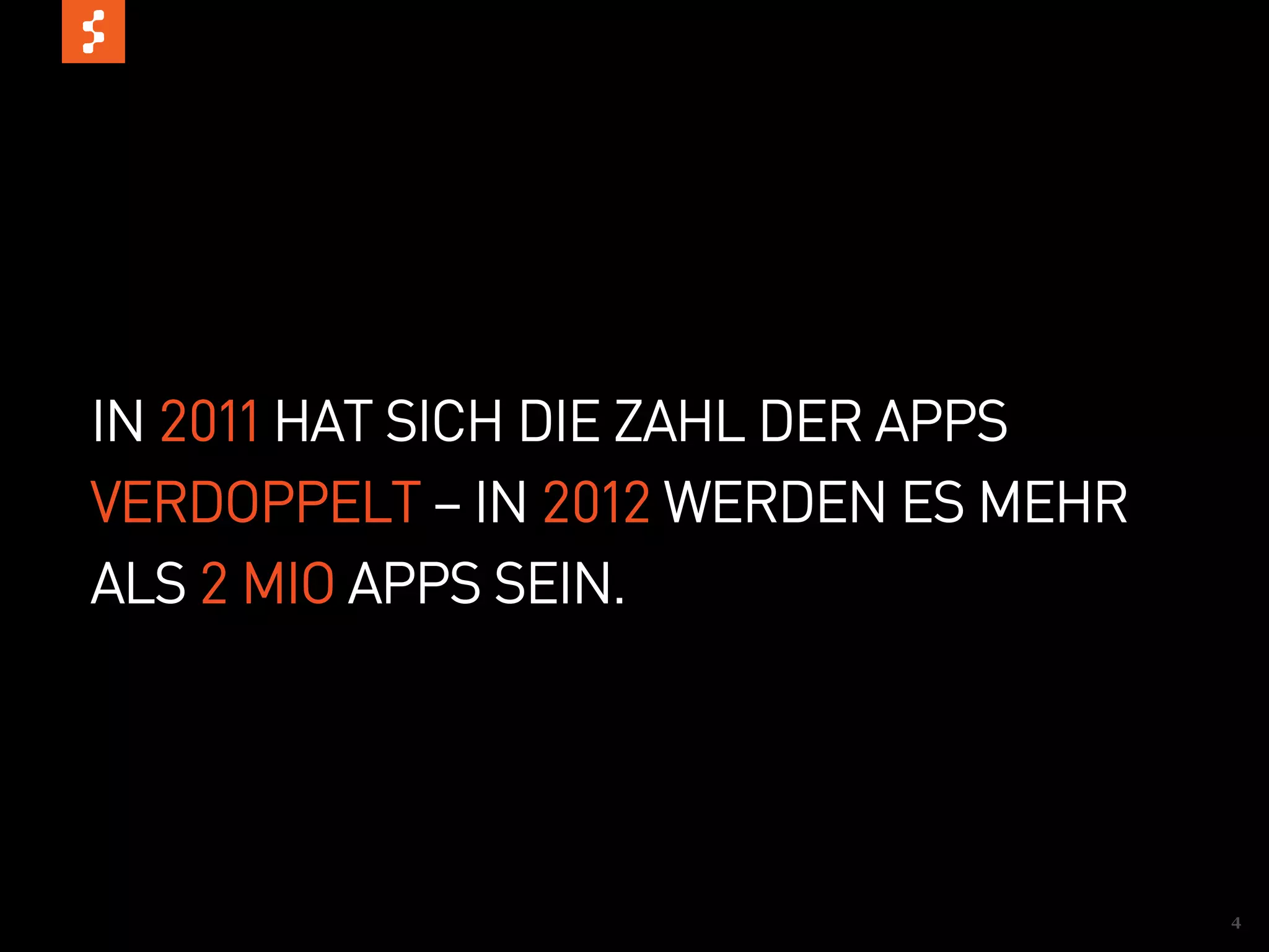 IN 2011 HAT SICH DIE ZAHL DER APPS
VERDOPPELT – IN 2012 WERDEN ES MEHR
ALS 2 MIO APPS SEIN.




                                      4
 