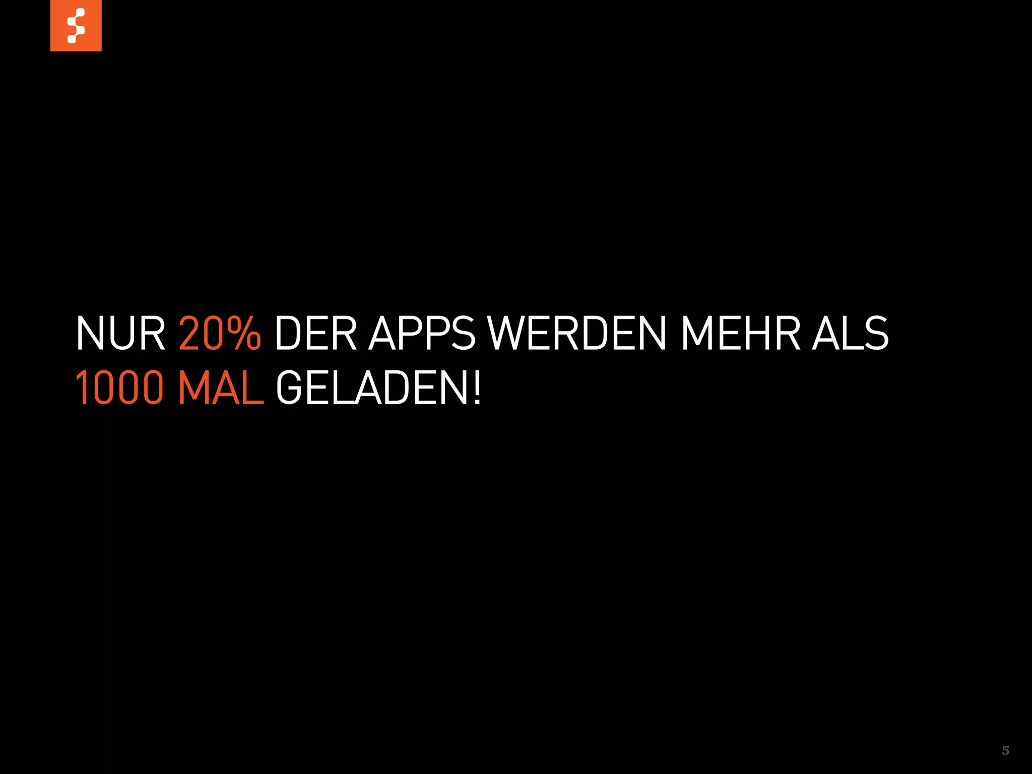 NUR 20% DER APPS WERDEN MEHR ALS
1000 MAL GELADEN!




                                   5
 