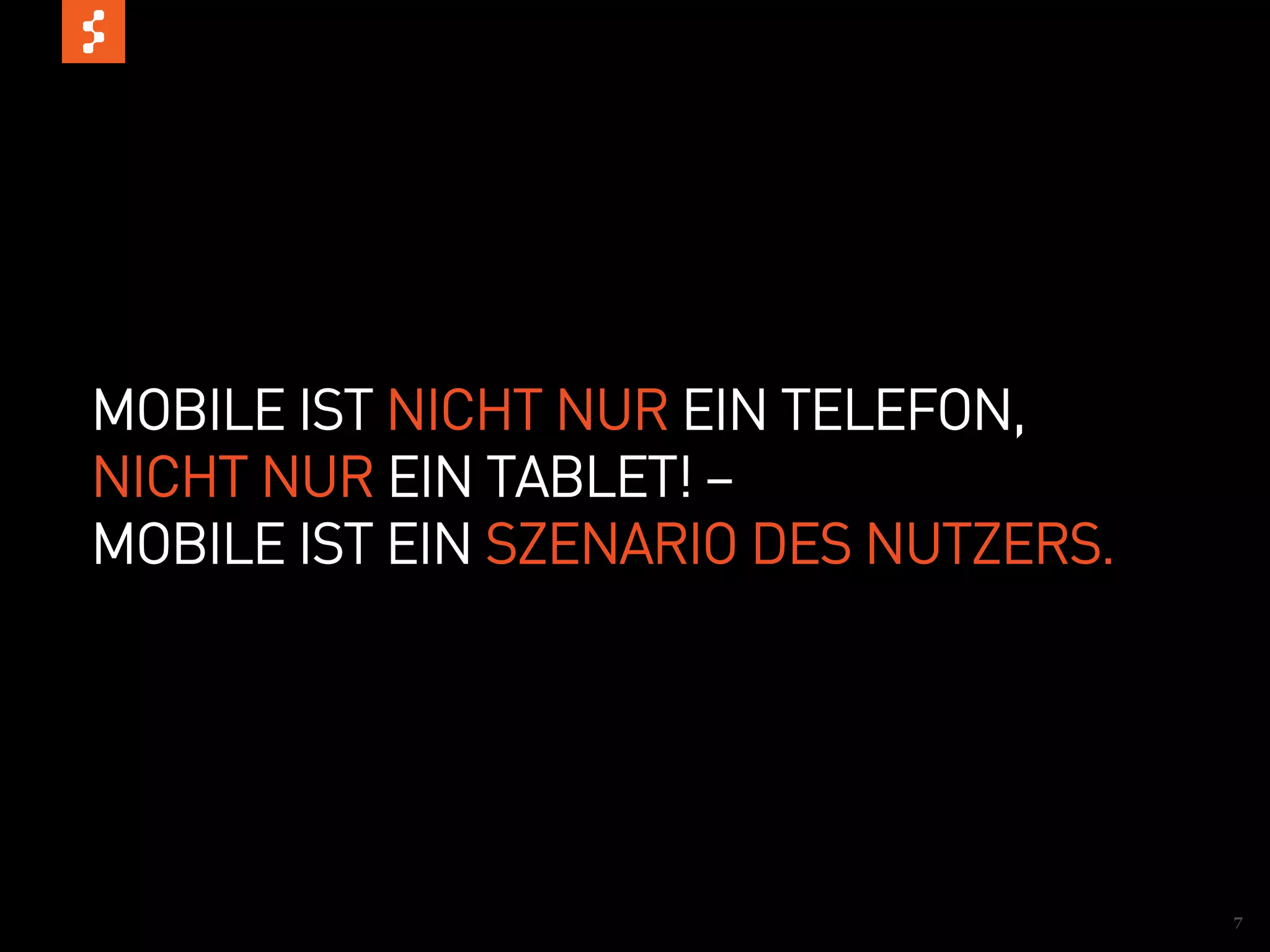 MOBILE IST NICHT NUR EIN TELEFON,
NICHT NUR EIN TABLET! –
MOBILE IST EIN SZENARIO DES NUTZERS.




                                       7
 