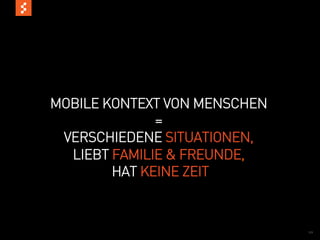MOBILE KONTEXT VON MENSCHEN
              =
 VERSCHIEDENE SITUATIONEN,
  LIEBT FAMILIE & FREUNDE,
        HAT KEINE ZEIT



                              10
 