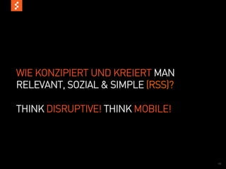 WIE KONZIPIERT UND KREIERT MAN
RELEVANT, SOZIAL & SIMPLE (RSS)?

THINK DISRUPTIVE! THINK MOBILE!




                                   19
 