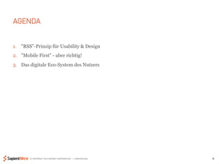 AGENDA


1.  "RSS"-Prinzip für Usability & Design
2.  "Mobile First" - aber richtig!
3.  Das digitale Eco-System des Nutzers




        © COPYRIGHT 2012 SAPIENT CORPORATION | CONFIDENTIAL   6
 