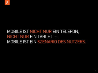 MOBILE IST NICHT NUR EIN TELEFON,
NICHT NUR EIN TABLET! –
MOBILE IST EIN SZENARIO DES NUTZERS.




                                       7
 