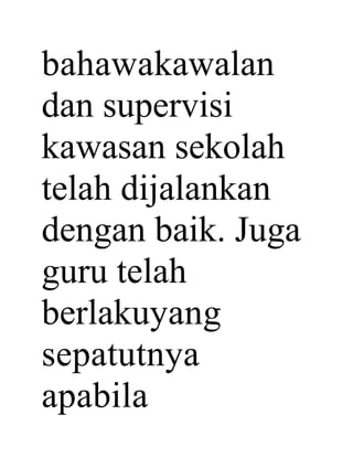bahawakawalan
dan supervisi
kawasan sekolah
telah dijalankan
dengan baik. Juga
guru telah
berlakuyang
sepatutnya
apabila
 