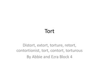 Tort

   Distort, extort, torture, retort,
contortionist, tort, contort, torturous
     By Abbie and Ezra Block 4
 