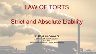 Dr. Khakare Vikas
LAW OF TORTS
Strict and Absolute Liability
Dr. Khakare Vikas S.
B.Com, LLM, SET, Ph.D.(Law)
Asso. Prof.
Narayanrao Chavan Law College, Nanded (MS)
 