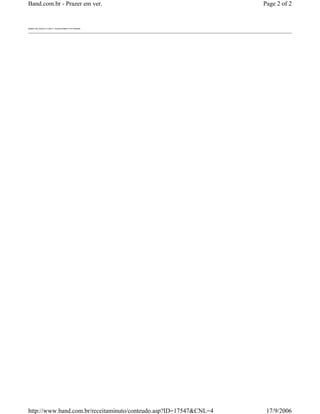 Band.com.br - Prazer em ver.                                       Page 2 of 2


band.com.br/receitaminuto/




http://www.band.com.br/receitaminuto/conteudo.asp?ID=17547&CNL=4    17/9/2006
 