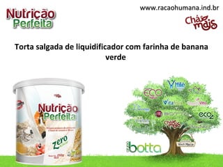 Torta salgada de liquidificador com farinha de banana
verde
www.racaohumana.ind.brwww.racaohumana.ind.br
 