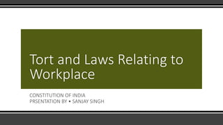 Tort and Laws Relating to
Workplace
CONSTITUTION OF INDIA
PRSENTATION BY • SANJAY SINGH
 