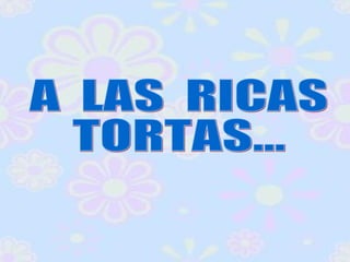 A  LAS  RICAS  TORTAS... 
