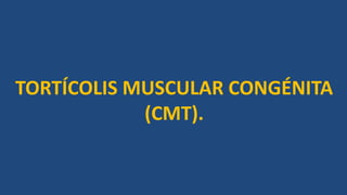TORTÍCOLIS MUSCULAR CONGÉNITA
(CMT).
 