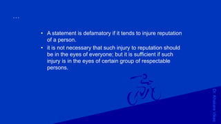 Dr.KhakareVikas
...
• A statement is defamatory if it tends to injure reputation
of a person.
• it is not necessary that such injury to reputation should
be in the eyes of everyone; but it is sufficient if such
injury is in the eyes of certain group of respectable
persons.
 