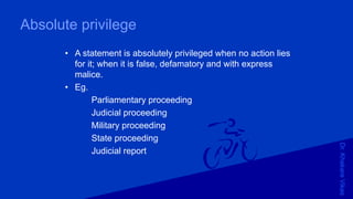 Dr.KhakareVikas
Absolute privilege
• A statement is absolutely privileged when no action lies
for it; when it is false, defamatory and with express
malice.
• Eg.
Parliamentary proceeding
Judicial proceeding
Military proceeding
State proceeding
Judicial report
 