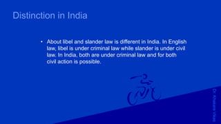 Dr.KhakareVikas
Distinction in India
• About libel and slander law is different in India. In English
law, libel is under criminal law while slander is under civil
law. In India, both are under criminal law and for both
civil action is possible.
 