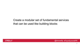 @timoreilly #TechSummitPR
Create a modular set of fundamental services
that can be used like building blocks
41
 