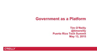Government as a Platform
Tim O’Reilly
@timoreilly
Puerto Rico Tech Summit
May 13, 2015
 