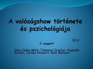 12.C
C csoport
Siba Csaba Márk, Taksonyi Orsolya, Hegedűs
Katalin, Juhász Nikolett, Bódi Barbara
 