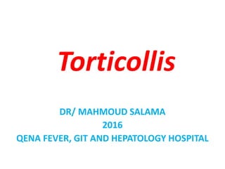 Torticollis
DR/ MAHMOUD SALAMA
2016
QENA FEVER, GIT AND HEPATOLOGY HOSPITAL
 