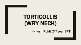 TORTICOLLIS
(WRY NECK)
-Hitesh Rohit (3rd year BPT)
 