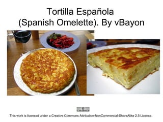 Tortilla Española
(Spanish Omelette). By vBayon
This work is licensed under a Creative Commons Attribution-NonCommercial-ShareAlike 2.5 License.
 