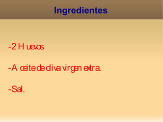 Ingredientes



-2 H uevos.

-A ceite de oliv v
                a irgen extra.

-Sal.
 