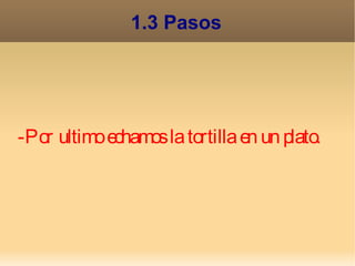 1.3 Pasos




-Por ultimo echamos la tortilla en un plato.
 