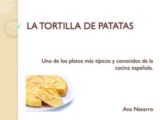 LA TORTILLA DE PATATAS

Uno de los platos más típicos y conocidos de la
cocina española.

Ana Navarro

 