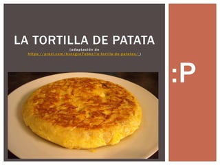 :P
LA TORTILLA DE PATATA
(adaptación de
https://prezi.com/bxnxgxo7obkz/la -tortila-de-patatas/ )
 