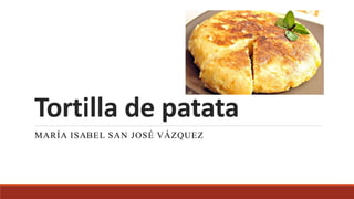 Tortilla de patata
MARÍA ISABEL SAN JOSÉ VÁZQUEZ
 
