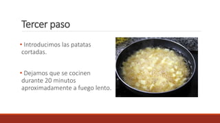 Tercer paso
• Introducimos las patatas
cortadas.
• Dejamos que se cocinen
durante 20 minutos
aproximadamente a fuego lento.
 