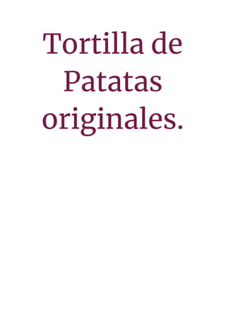 Tortilla de 
Patatas 
originales. 
 
 
 
 
 