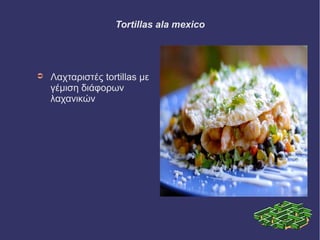 Tortillas ala mexico 
➲ Λαχταριστές tortillas με 
γέμιση διάφορων 
λαχανικών 
 
