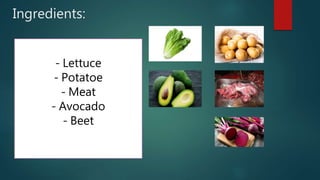 Ingredients:
- Lettuce
- Potatoe
- Meat
- Avocado
- Beet
 