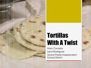 Tortillas
With A Twist
Mary Cavazos
Lena Rodriguez
Grand Prairie Independent
School District
 