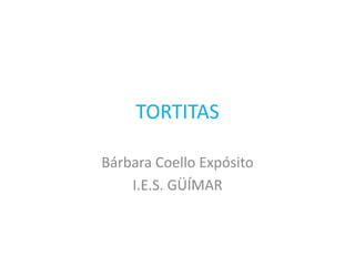 TORTITAS
Bárbara Coello Expósito
I.E.S. GÜÍMAR
 