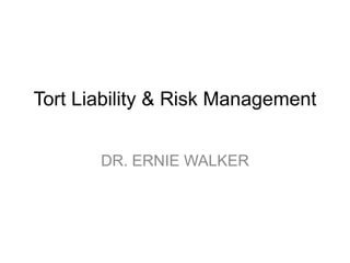 Tort Liability & Risk Management DR. ERNIE WALKER 
