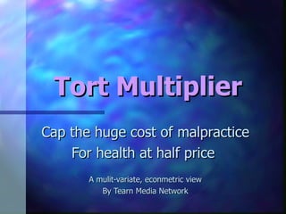 Tort Multiplier Cap the huge cost of malpractice For health at half price  A mulit-variate, econmetric view By Tearn Media Network 