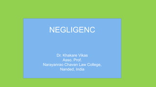 NEGLIGENC
Dr. Khakare Vikas
Asso. Prof.
Narayanrao Chavan Law College,
Nanded, India
Dr. Khakare Vikas
 