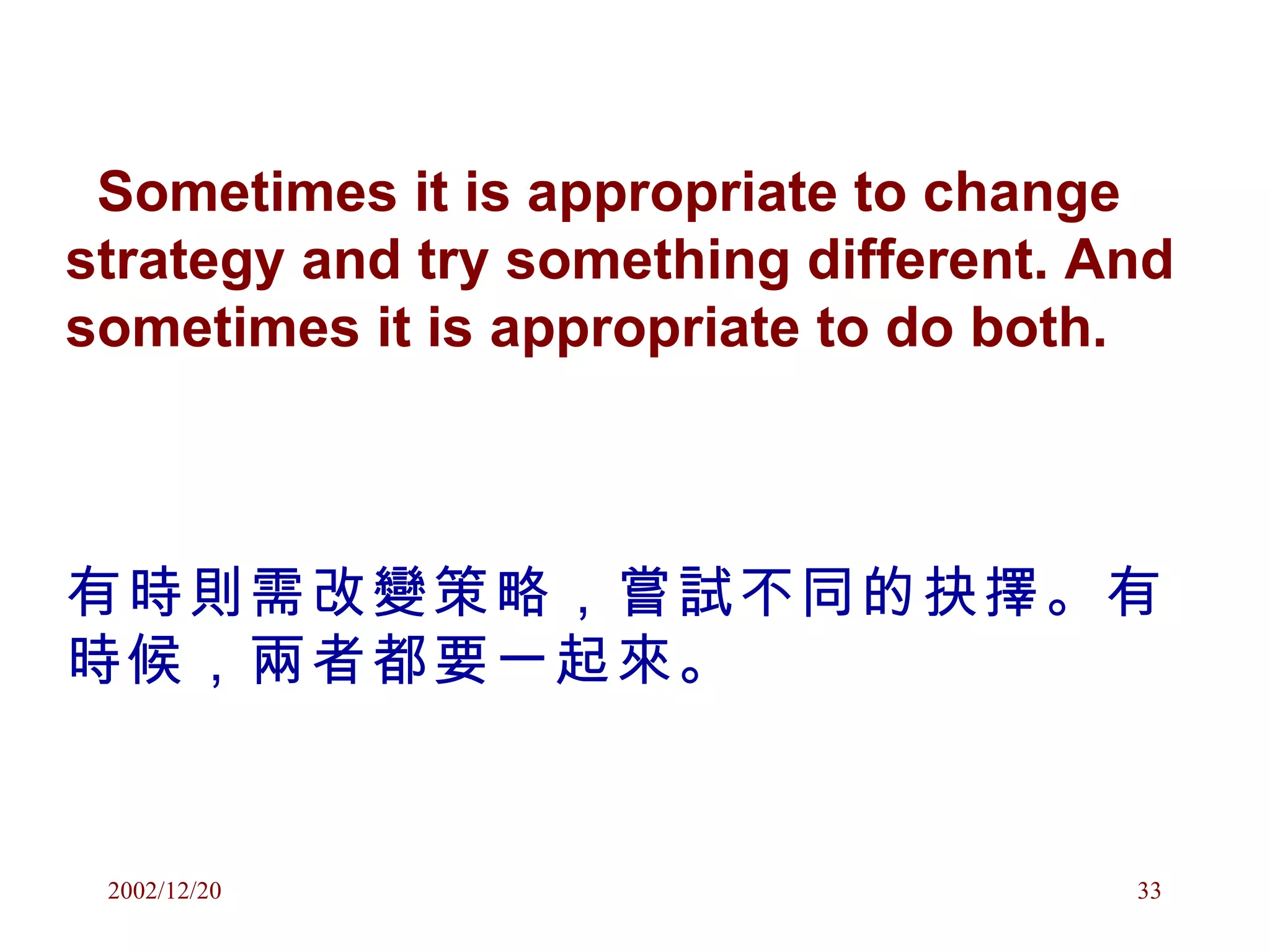 Sometimes it is appropriate to change strategy and try something different. And sometimes it is appropriate to do both. 有時則需改變策略，嘗試不同的抉擇。有時候，兩者都要一起來。 