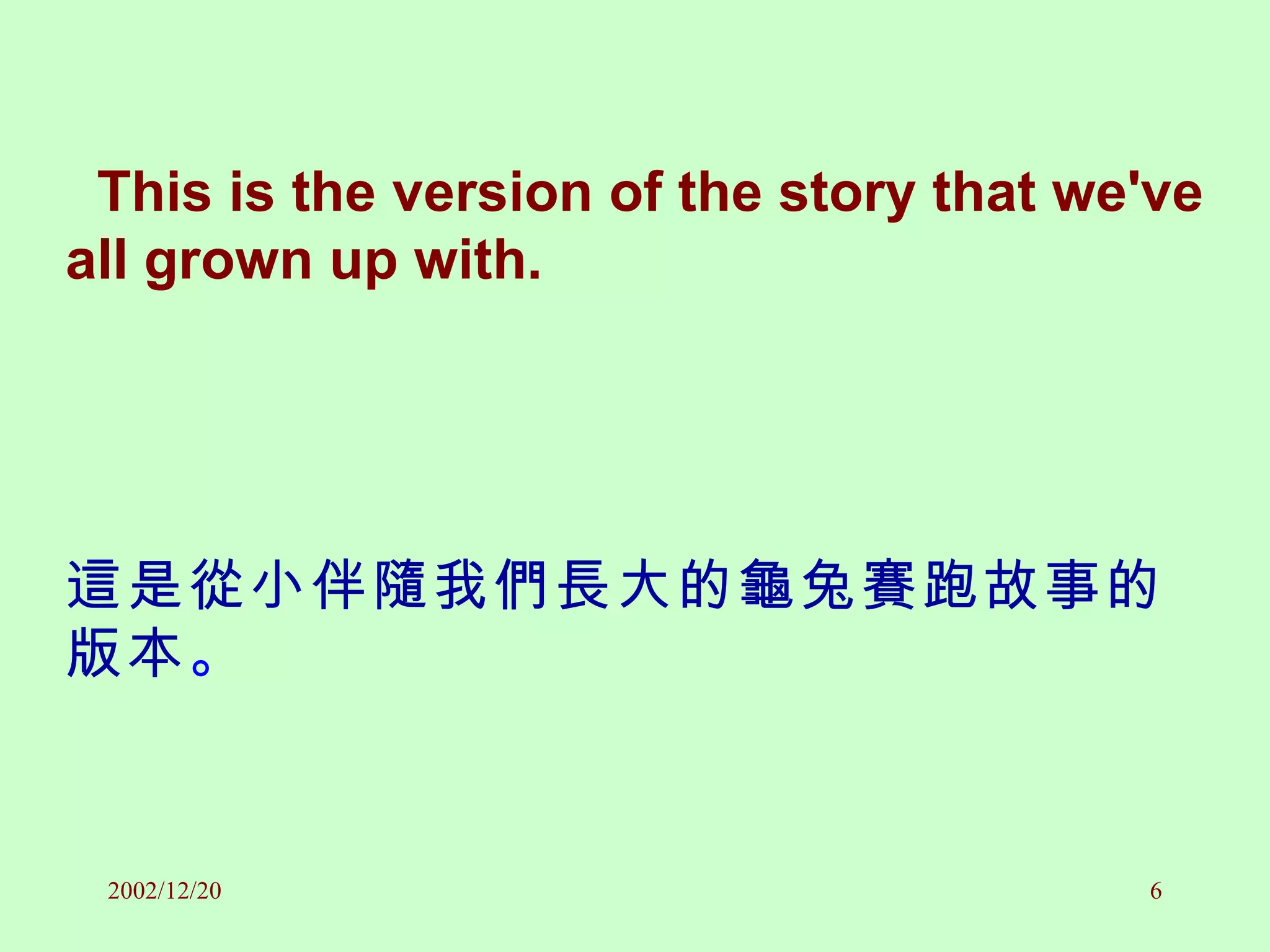 This is the version of the story that we've all grown up with. 這是從小伴隨我們長大的龜兔賽跑故事的版本 。 