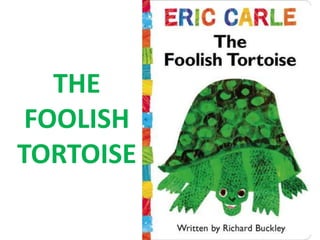 THE
FOOLISH
TORTOISE
 